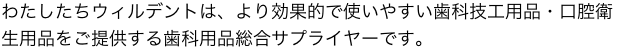 わたしたちウイルデントは、より効果的で使いやすい歯科技工・衛生商品をご提供する歯科用品総合サプライヤーです。